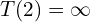 T\!\left(2\right)=\infty