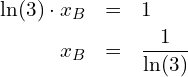 Rendered by QuickLaTeX.com \begin{eqnarray*} \ln(3) \cdot x_B & = & 1 \\ x_B & = & \frac{1}{\ln(3)} \end{eqnarray*}