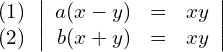 \begin{align*} \begin{array}{c} (1) \\ (2) \end{array} & \left| \begin{array}{rcl} a(x-y) & = & xy \\ b(x+y) & = & xy \end{array} \right| \end{align*}