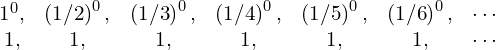 \begin{equation*} \begin{matrix} 1^0, & \left({1/2}\right)^0, & \left({1/3}\right)^0, & \left({1/4}\right)^0, & \left({1/5}\right)^0, & \left({1/6}\right)^0, & \cdots \\ 1,   & 1,                    & 1,                    & 1,                    & 1,                    & 1,                    & \cdots \end{matrix} \end{equation*}