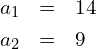 \begin{eqnarray*} a_1 & = & 14 \\ a_2 & = & 9 \end{eqnarray*}