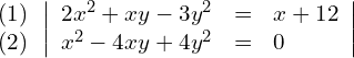 \begin{align*} \begin{array}{c} (1) \\ (2) \end{array} & \left| \begin{array}{rcl} 2x^2+xy-3y^2 & = & x + 12 \\ x^2-4xy+4y^2 & = & 0 \end{array} \right| \end{align*}