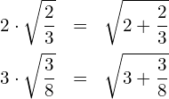 \begin{eqnarray*} 2\cdot\sqrt{\frac{2}{3}} & = & \sqrt{2+\frac{2}{3}} \\ 3\cdot\sqrt{\frac{3}{8}} & = & \sqrt{3+\frac{3}{8}} \end{eqnarray*}