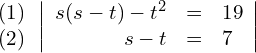 \begin{align*} \begin{array}{c} (1) \\ (2) \end{array} & \left| \begin{array}{rcl} s(s-t)-t^2 & = & 19 \\ s-t        & = & 7 \end{array} \right| \end{align*}