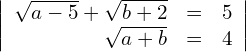 Rendered by QuickLaTeX.com \begin{align*} \left| \begin{array}{rcl} \sqrt{a-5} + \sqrt{b+2} & = & 5 \\ \sqrt{a+b} & = & 4 \end{array} \right| \end{align*}