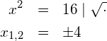 \begin{eqnarray*} x^2            & = & 16 \mid \sqrt{\cdot} \\ x_{1,2}     & = & \pm 4 \end{eqnarray*}