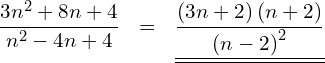 Rendered by QuickLaTeX.com \begin{eqnarray*} \frac{3n^2+8n+4}{n^2-4n+4} & = & \underline{\underline{\frac{\left(3n+2\right)\left(n+2\right)}{\left(n-2\right)^2}}} \end{eqnarray*}