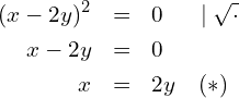 \begin{eqnarray*} (x-2y)^2 & = & 0 ~~~~\mid \sqrt{\cdot} \\ x-2y     & = & 0 \\ x        & = & 2y ~~~(*) \end{eqnarray*}