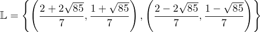 \begin{equation*} \mathbb{L}=\left\{\left(\frac{2+2\sqrt{85}}{7},\frac{1+\sqrt{85}}{7}\right),\left(\frac{2-2\sqrt{85}}{7},\frac{1-\sqrt{85}}{7}\right)\right\} \end{equation*}