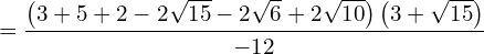 \begin{equation*}  = \frac{\left( 3+5+2-2\sqrt{15}-2\sqrt{6}+2\sqrt{10}\right)\left( 3+\sqrt{15}\right)}{-12} \end{equation*}