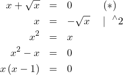 \begin{eqnarray*} x+\sqrt{x} & = & 0 ~~~~~~~~~(*) \\ x          & = & -\sqrt{x} ~~~\mid ~^{\wedge}2 \\ x^2        & = & x \\ x^2-x      & = & 0 \\ x\left( x-1\right) & = & 0 \end{eqnarray*}