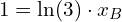 \begin{equation*} 1 = \ln(3) \cdot x_B \end{equation*}