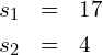 \begin{eqnarray*} s_1 & = & 17 \\ s_2 & = & 4 \end{eqnarray*}