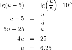 \begin{eqnarray*} \lg(u-5) & = & \lg\!\left(\frac{u}{5}\right) \mid 10^{\wedge} \\ u-5      & = & \frac{u}{5}                                    \\ 5u-25    & = & u                                              \\ 4u       & = & 25                                             \\ u        & = & 6.25 \end{eqnarray*}
