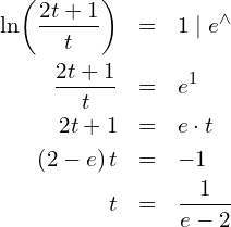\begin{eqnarray*} \ln\!\left(\frac{2t+1}{t}\right) & = & 1 \mid e^{\wedge} \\ \frac{2t+1}{t}                   & = & e^1               \\ 2t+1                             & = & e\cdot t          \\ \left(2-e\right)t                & = & -1                \\ t                                & = & \frac{1}{e-2} \end{eqnarray*}
