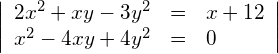 \begin{align*} \left| \begin{array}{rcl} 2x^2+xy-3y^2 & = & x + 12 \\ x^2-4xy+4y^2 & = & 0 \end{array} \right| \end{align*}