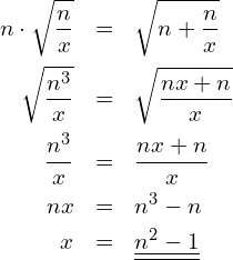 \begin{eqnarray*} n\cdot\sqrt{\frac{n}{x}} & = & \sqrt{n+\frac{n}{x}}  \\ \sqrt{\frac{n^3}{x}}     & = & \sqrt{\frac{nx+n}{x}} \\ \frac{n^3}{x}            & = & \frac{nx+n}{x}        \\ nx                       & = & n^3-n                 \\ x                        & = & \underline{\underline{n^2-1}} \end{eqnarray*}