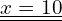 \begin{equation*} \underline{\underline{x=10}} \end{equation*}