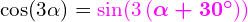 \cos\!\left(3\alpha\right)=\mathcolor{magenta}{\sin\!\left(3\left(\boldsymbol{\alpha+30^{\circ}}\right)\right)}
