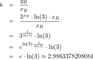 \begin{eqnarray*} k & = & \frac{y_B}{x_B} \\   & = & \frac{3^{x_B} \cdot \ln(3) \cdot x_B}{x_B} \\   & = & 3^{\frac{1}{\ln(3)}} \cdot \ln(3) \\   & = & e^{\ln\left(3\right)\cdot \frac{1}{\ln(3)}} \cdot \ln(3) \\   & = & e \cdot \ln(3) \approx 2.9863378208084 \end{eqnarray*}