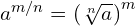a^{m/n}=\left(\sqrt[n]{a}}\right)^m