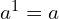 a^1=a