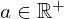 a\in \mathbb{R}^+