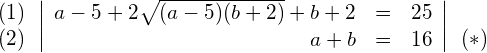 \begin{align*} \begin{array}{c} (1) \\ (2) \end{array} & \left| \begin{array}{rcl} a-5 + 2\sqrt{(a-5)(b+2)} + b + 2 & = & 25 \\ a + b & = & 16 \end{array} \right| \begin{array}{c}  \\ (*) \end{array} \end{align*}