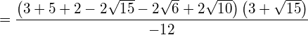\begin{equation*}  = \frac{\left( 3+5+2-2\sqrt{15}-2\sqrt{6}+2\sqrt{10}\right)\left( 3+\sqrt{15}\right)}{-12} \end{equation*}