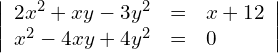 \begin{align*} \left| \begin{array}{rcl} 2x^2+xy-3y^2 & = & x + 12 \\ x^2-4xy+4y^2 & = & 0 \end{array} \right| \end{align*}