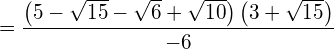 \begin{equation*}  = \frac{\left( 5-\sqrt{15}-\sqrt{6}+\sqrt{10}\right)\left( 3+\sqrt{15}\right)}{-6} \end{equation*}
