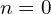n=0