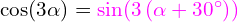 \cos\!\left(3\alpha\right)=\mathcolor{magenta}{\sin\!\left(3\left(\alpha+30^{\circ}\right)\right)}