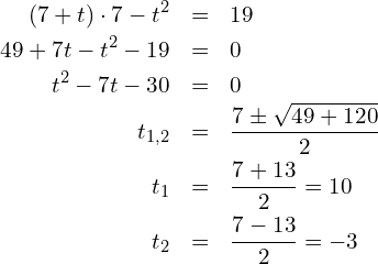 \begin{eqnarray*} (7+t)\cdot 7 - t^2 & = & 19 \\ 49 + 7t - t^2 - 19 & = & 0 \\ t^2 - 7t - 30 & = & 0 \\ t_{1,2} & = & \frac{7\pm\sqrt{49+120}}{2} \\ t_1 & = & \frac{7+13}{2} = 10 \\ t_2 & = & \frac{7-13}{2} = -3 \end{eqnarray*}