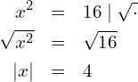 \begin{eqnarray*} x^2            & = & 16 \mid \sqrt{\cdot} \\ \sqrt{x^2}     & = & \sqrt{16}       \\ \left|x\right| & = & 4 \end{eqnarray*}