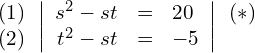 \begin{align*} \begin{array}{c} (1) \\ (2) \end{array} & \left| \begin{array}{rcl} s^2 - st & = & 20 \\ t^2 - st & = & -5 \end{array} \right| \begin{array}{c} (*) \\ ~ \end{array} \end{align*}