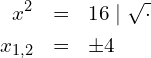 \begin{eqnarray*} x^2            & = & 16 \mid \sqrt{\cdot} \\ x_{1,2}     & = & \pm 4 \end{eqnarray*}