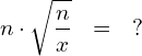 \begin{eqnarray*} n\cdot\sqrt{\frac{n}{x}} & = & ? \end{eqnarray*}